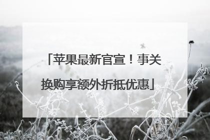 苹果最新官宣！事关换购享额外折抵优惠