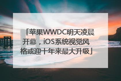 苹果WWDC明天凌晨开幕，iOS系统视觉风格或迎十年来最大升级