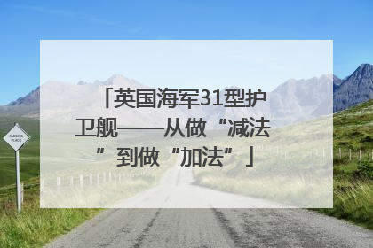 英国海军31型护卫舰——从做“减法”到做“加法”