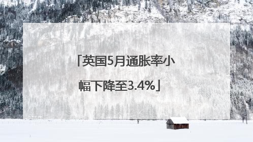 英国5月通胀率小幅下降至3.4%