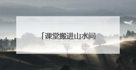 课堂搬进山水间！沉浸式科普助孩子探索自然