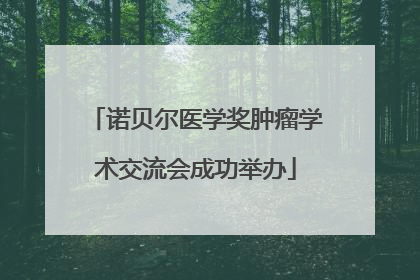 诺贝尔医学奖肿瘤学术交流会成功举办