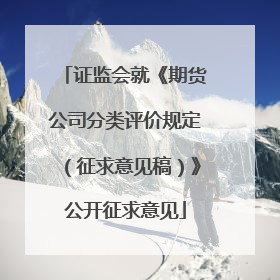 证监会就《期货公司分类评价规定（征求意见稿）》公开征求意见