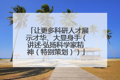 让更多科研人才展示才华、大显身手（讲述·弘扬科学家精神（特别策划））
