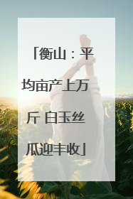 衡山：平均亩产上万斤 白玉丝瓜迎丰收