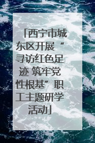 西宁市城东区开展“寻访红色足迹 筑牢党性根基”职工主题研学活动