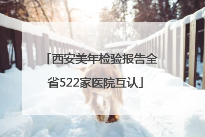 西安美年检验报告全省522家医院互认