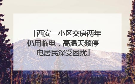 西安一小区交房两年仍用临电，高温天频停电居民深受困扰