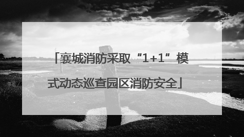襄城消防采取“1+1”模式动态巡查园区消防安全