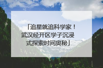 追星就追科学家！武汉经开区学子沉浸式探索时间奥秘