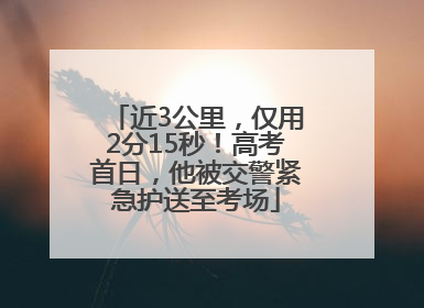 近3公里，仅用2分15秒！高考首日，他被交警紧急护送至考场