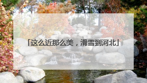 这么近那么美，滑雪到河北