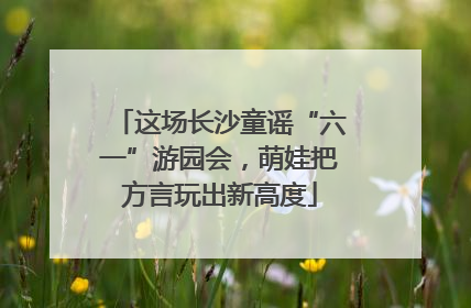 这场长沙童谣“六一”游园会，萌娃把方言玩出新高度