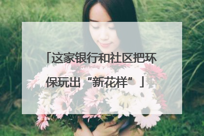 这家银行和社区把环保玩出“新花样”