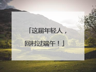 这届年轻人，回村过端午！
