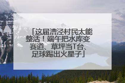 这届漕泾村民太能整活！端午把水库变赛道、草坪当T台、足球踢出火星子