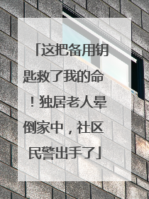 这把备用钥匙救了我的命！独居老人晕倒家中，社区民警出手了