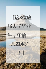 这3位应届大学毕业生，年龄一共214岁！