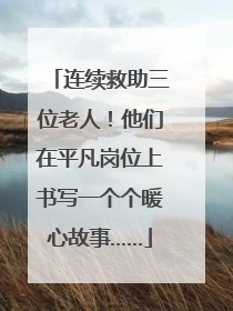 连续救助三位老人！他们在平凡岗位上书写一个个暖心故事……