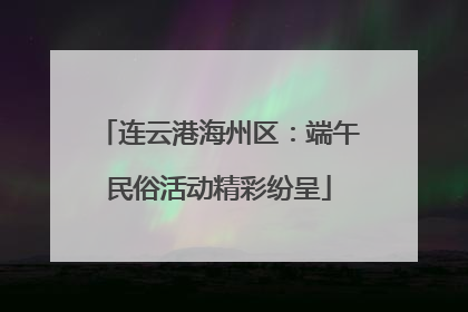 连云港海州区：端午民俗活动精彩纷呈
