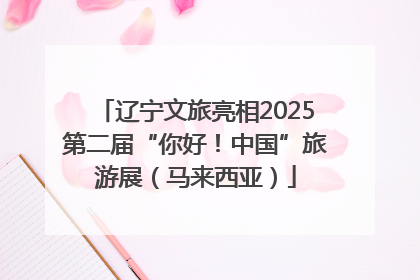 辽宁文旅亮相2025第二届“你好！中国”旅游展（马来西亚）