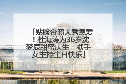 贴脸合照大秀恩爱！杜海涛为36岁沈梦辰甜蜜庆生：歌手女主持生日快乐