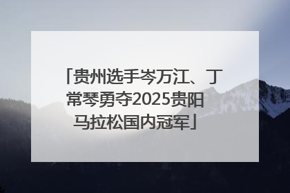 贵州选手岑万江、丁常琴勇夺2025贵阳马拉松国内冠军
