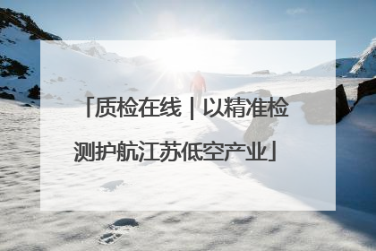 质检在线｜以精准检测护航江苏低空产业