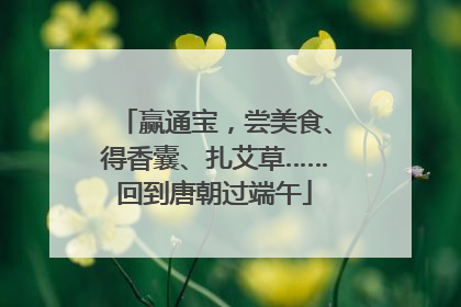 赢通宝，尝美食、得香囊、扎艾草……回到唐朝过端午