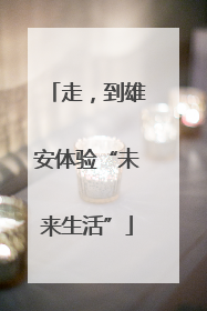 走，到雄安体验“未来生活”