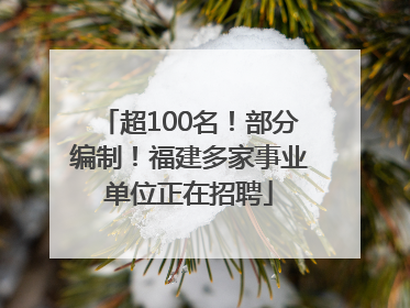 超100名！部分编制！福建多家事业单位正在招聘
