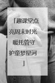 趣课堂点亮周末时光 暖托管守护童梦星河