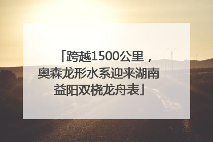 跨越1500公里，奥森龙形水系迎来湖南益阳双桡龙舟表