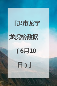退市龙宇龙虎榜数据（6月10日）