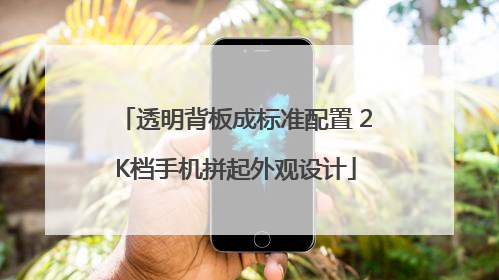 透明背板成标准配置 2K档手机拼起外观设计