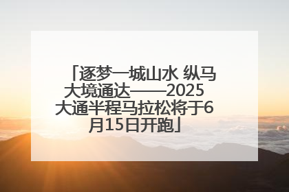 逐梦一城山水 纵马大境通达——2025大通半程马拉松将于6月15日开跑