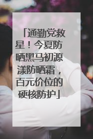 通勤党救星！今夏防晒黑马初源漾防晒霜，百元价位的硬核防护