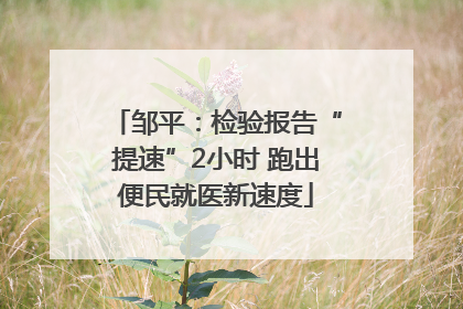 邹平：检验报告“提速”2小时 跑出便民就医新速度