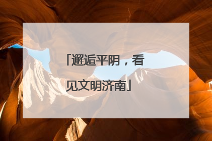 邂逅平阴，看见文明济南