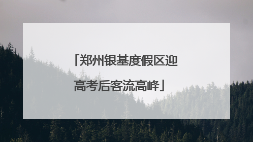 郑州银基度假区迎高考后客流高峰