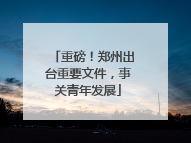 重磅！郑州出台重要文件，事关青年发展