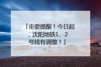 重要提醒！今日起，沈阳地铁1、2 号线有调整！
