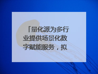 量化派为多行业提供场景化数字赋能服务，拟港交所上市