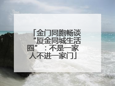 金门同胞畅谈“厦金同城生活圈”：不是一家人不进一家门