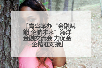 青岛举办“金融赋能 企航未来”海洋金融交流会 力促金企精准对接