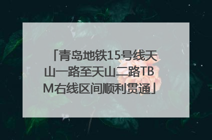 青岛地铁15号线天山一路至天山二路TBM右线区间顺利贯通