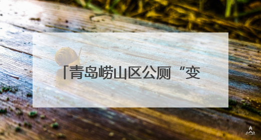 青岛崂山区公厕“变形记” 从隐秘角落到文明“会客厅”