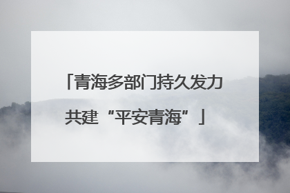 青海多部门持久发力共建“平安青海”