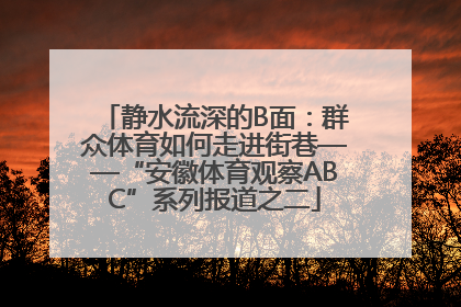 静水流深的B面：群众体育如何走进街巷——“安徽体育观察ABC”系列报道之二