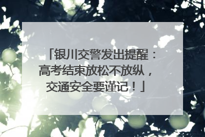 银川交警发出提醒：高考结束放松不放纵，交通安全要谨记！